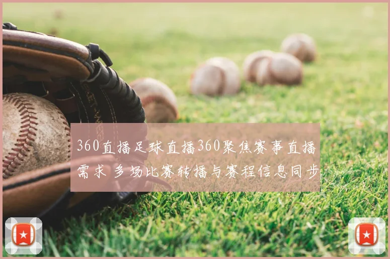 360直播足球直播360聚焦赛事直播需求 多场比赛转播与赛程信息同步更新