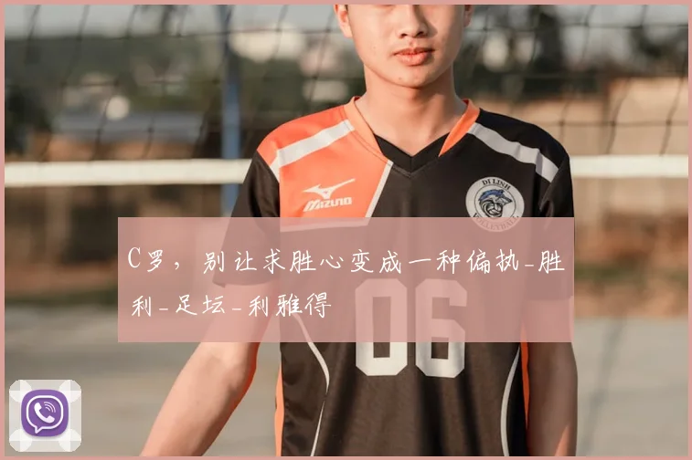 C罗，别让求胜心变成一种偏执_胜利_足坛_利雅得
