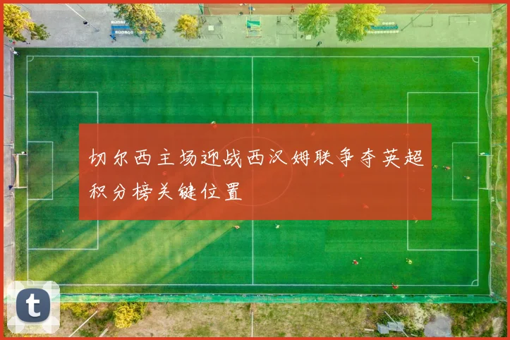 切尔西主场迎战西汉姆联争夺英超积分榜关键位置