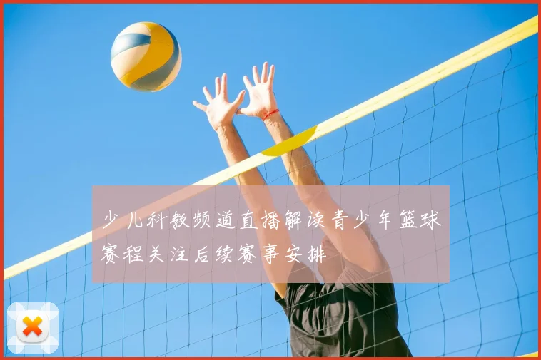 少儿科教频道直播解读青少年篮球赛程关注后续赛事安排