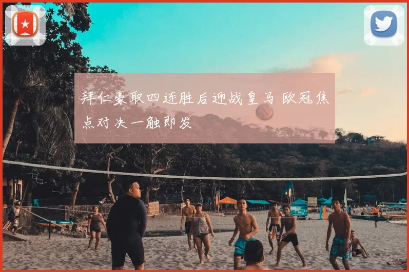 拜仁豪取四连胜后迎战皇马 欧冠焦点对决一触即发