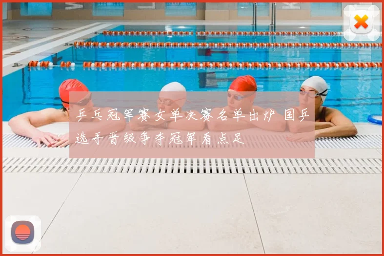 乒乓冠军赛女单决赛名单出炉 国乒选手晋级争夺冠军看点足