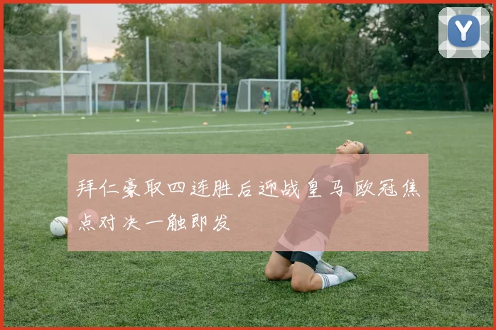 拜仁豪取四连胜后迎战皇马 欧冠焦点对决一触即发
