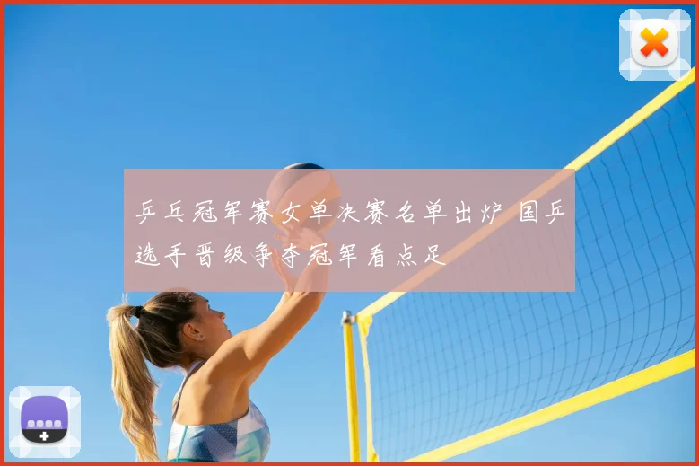 乒乓冠军赛女单决赛名单出炉 国乒选手晋级争夺冠军看点足