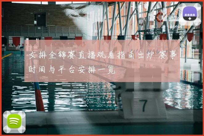 女排全锦赛直播观看指南出炉 赛事时间与平台安排一览